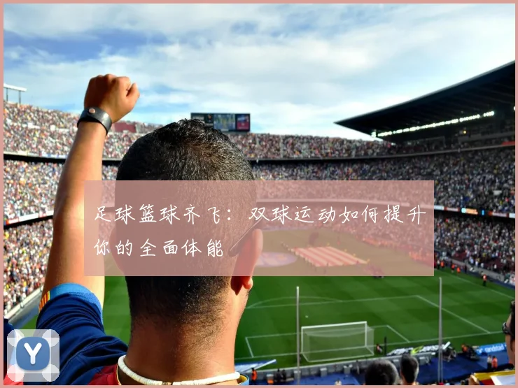 足球篮球齐飞：双球运动如何提升你的全面体能