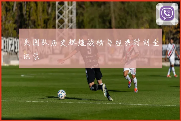 美国队历史辉煌战绩与经典时刻全记录