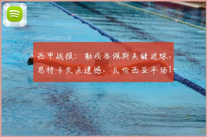 西甲战报:勒戎洛佩斯关键进球,恩特卡失点遗憾,瓦伦西亚半场1-1巴列卡诺